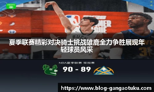 夏季联赛精彩对决骑士挑战雄鹿全力争胜展现年轻球员风采