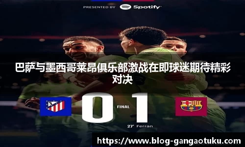 巴萨与墨西哥莱昂俱乐部激战在即球迷期待精彩对决