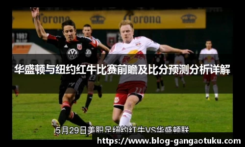华盛顿与纽约红牛比赛前瞻及比分预测分析详解