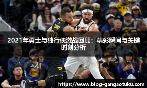 2021年勇士与独行侠激战回顾：精彩瞬间与关键时刻分析
