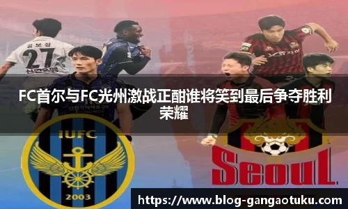 FC首尔与FC光州激战正酣谁将笑到最后争夺胜利荣耀