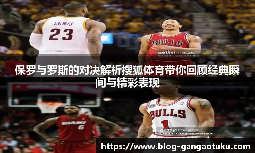 保罗与罗斯的对决解析搜狐体育带你回顾经典瞬间与精彩表现