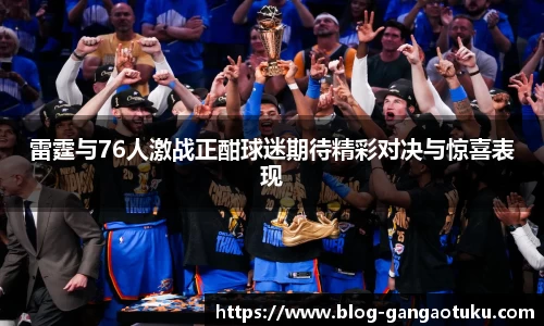 雷霆与76人激战正酣球迷期待精彩对决与惊喜表现