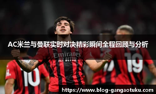 AC米兰与曼联实时对决精彩瞬间全程回顾与分析