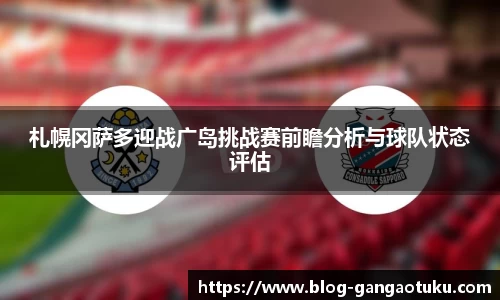 札幌冈萨多迎战广岛挑战赛前瞻分析与球队状态评估