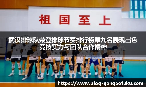 武汉排球队荣登排球节奏排行榜第九名展现出色竞技实力与团队合作精神