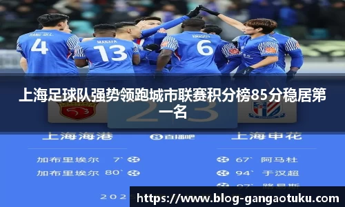 上海足球队强势领跑城市联赛积分榜85分稳居第一名