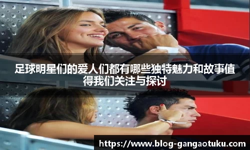 足球明星们的爱人们都有哪些独特魅力和故事值得我们关注与探讨